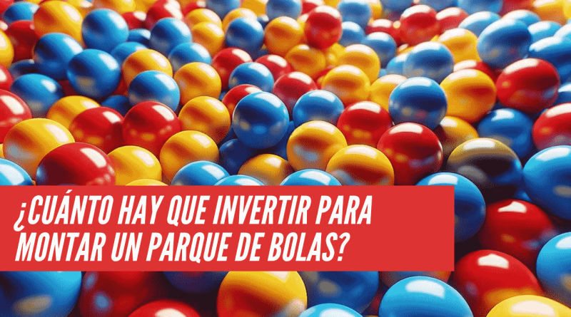 cuanto hay que invertir para montar un parque de bolas